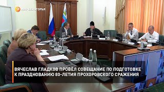 Вячеслав Гладков провёл совещание по подготовке к празднованию 80-летия Прохоровского сражения