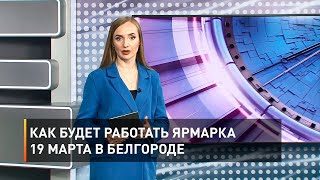 Как будет работать ярмарка 19 марта в Белгороде