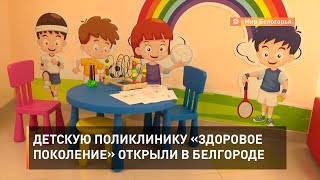 Детскую поликлинику «Здоровое поколение» открыли в Белгороде