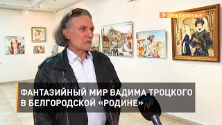 Фантазийный мир Вадима Троцкого в белгородской «Родине»