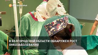 В Белгородской области обнаружен рост онкозаболеваний