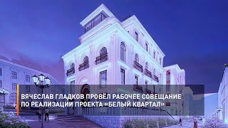 Вячеслав Гладков провёл рабочее совещание по реализации проекта «Белый квартал»