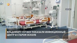 Владимиру Путину показали инфекционный центр в Старом Осколе