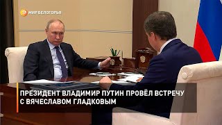 Президент Владимир Путин провёл встречу с Вячеславом Гладковым