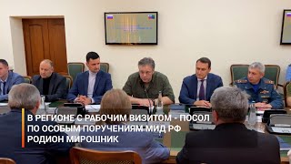 В регионе с рабочим визитом - посол по особым поручениям МИД РФ Родион Мирошник