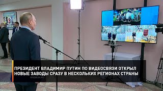 Президент Владимир Путин по видеосвязи открыл новые заводы сразу в нескольких регионах страны