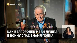 Как белгородец Иван Лушпа в войну спас знамя полка
