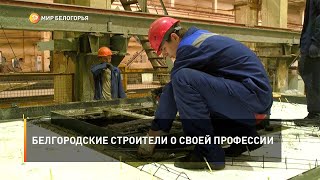 Белгородские строители о своей профессии