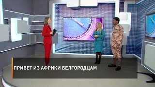 Привет из Африки белгородцам