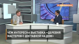 Чем интересна выставка «Деревня мастеров с доставкой на дом»