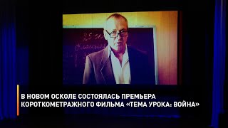 В Новом Осколе состоялась премьера короткометражного фильма «Тема урока: Война»
