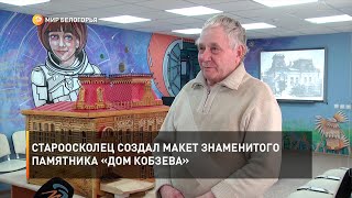 Староосколец создал макет знаменитого памятника «Дом Кобзева»