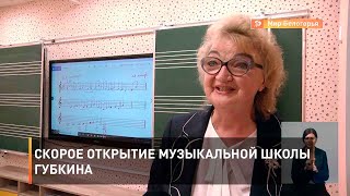 Скорое открытие музыкальной школы Губкина
