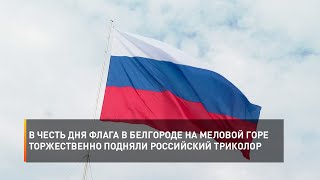 В честь Дня флага в Белгороде на Меловой горе торжественно подняли российский триколор