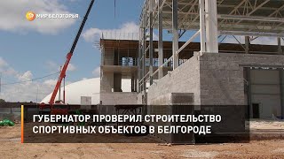 Губернатор проверил строительство спортивных объектов в Белгороде