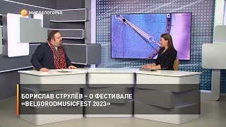 Борислав Струлёв – о фестивале «BelgorodMusicFest 2023»
