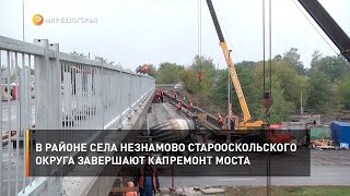 В районе села Незнамово Старооскольского округа завершают капремонт моста