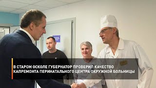 В Старом Осколе губернатор проверил качество капремонта перинатального центра окружной больницы