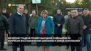 Вячеслав Гладков провёл выездное совещание по вопросам восстановления Шебекино и Новой Таволжанки