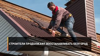 Строители продолжают восстанавливать Белгород