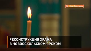 Реконструкция храма в новооскольском Ярском