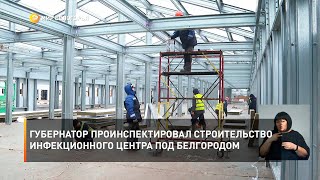 Губернатор проинспектировал строительство инфекционного центра под Белгородом