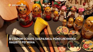 В Старом Осколе собрались ремесленники нашего региона