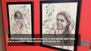 В художественном музее открылась юбилейная выставка Ольги Поповой «Бесконечное погружение III»