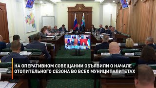 На оперативном совещании объявили о начале отопительного сезона во всех муниципалитетах