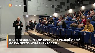 В Белгородском ЦМИ проходит молодёжный форум ЭКСПО «ПРО Бизнес 2022»