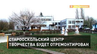 Старооскольский Центр творчества будет отремонтирован