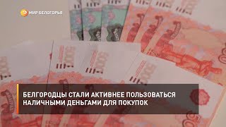 Белгородцы стали активнее пользоваться наличными деньгами для покупок