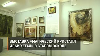 Выставка «Магический кристалл Ильи Хегая» в Старом Осколе