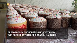 Белгородские волонтёры подготовили для военнослужащих подарки на Пасху