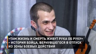 «Там жизнь и смерть живут рука об руку» – история бойца, вернувшегося в отпуск из зоны боевых действий