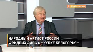 Народный артист России Фридрих Липс о «Кубке Белогорья»