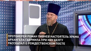 Протоиерей Роман Пивнев настоятель храма архангела Гавриила при НИУ БелГУ рассказал о Рождественском посте