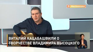 Виталий Кацабашвили о творчестве Владимира Высоцкого 