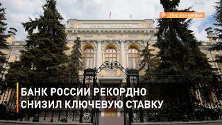Банк России рекордно снизил ключевую ставку
