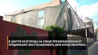 В центре Белгорода на улице Преображенская 57 продолжают восстанавливать дом купца Мачурина