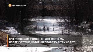В Чернянском районе со дна водоёма извлекут танк, который пролежал там 80 лет