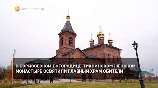 В борисовском Богородице-Тихвинском женском монастыре освятили главный храм обители