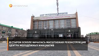 В Старом Осколе началась масштабная реконструкция Центра молодёжных инициатив