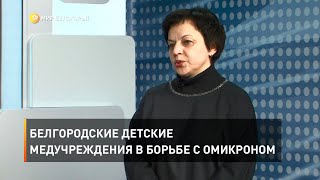 Белгородские детские медучреждения в борьбе с омикроном 