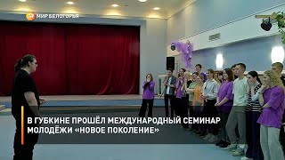 В Губкине прошёл международный семинар молодёжи «Новое поколение»