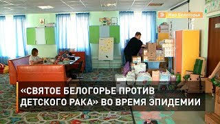 «Святое Белогорье против детского рака» во время эпидемии