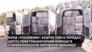 Фонд «Поколение» Андрея Скоча передал шесть тонн гуманитарной помощи в Старооскольскую окружную больницу
