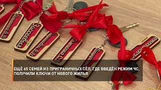 Ещё 65 семей из приграничных сёл, где введён режим ЧС, получили ключи от нового жилья