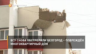 ВСУ снова обстреляли Белгород – повреждён многоквартирный дом