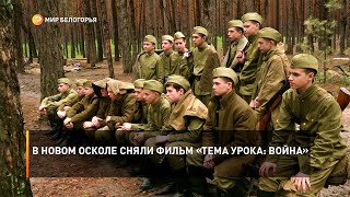 В Новом Осколе сняли фильм «Тема урока: Война»